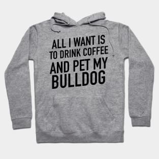 All I want is to drink coffee and pet my bulldog Hoodie